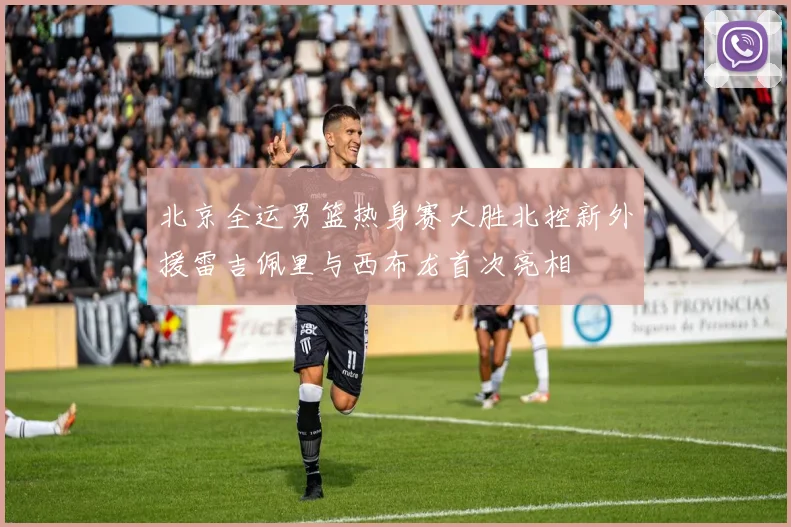 北京全运男篮热身赛大胜北控新外援雷吉佩里与西布龙首次亮相