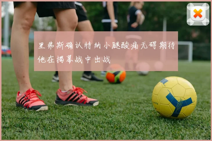 里弗斯确认特纳小腿酸痛无碍期待他在揭幕战中出战