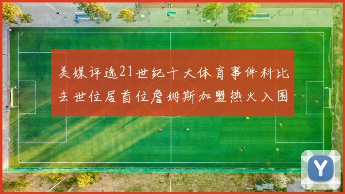 美媒评选21世纪十大体育事件科比去世位居首位詹姆斯加盟热火入围