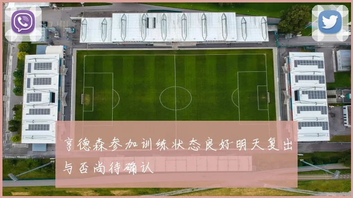 亨德森参加训练状态良好明天复出与否尚待确认