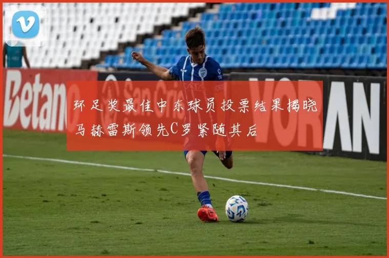 环足奖最佳中东球员投票结果揭晓马赫雷斯领先C罗紧随其后