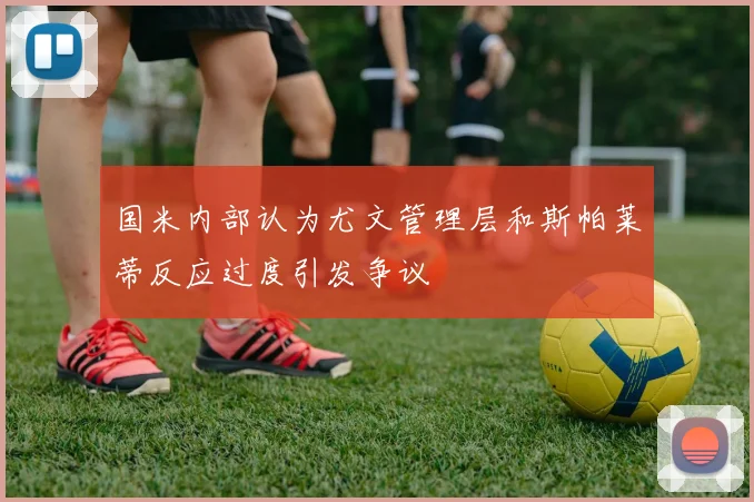 国米内部认为尤文管理层和斯帕莱蒂反应过度引发争议