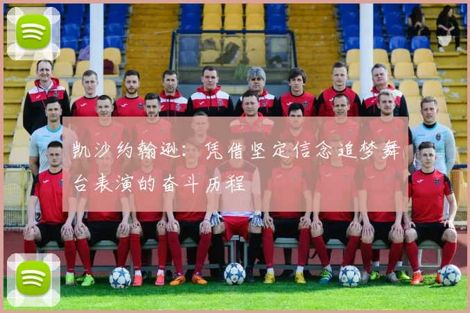 凯沙约翰逊：凭借坚定信念追梦舞台表演的奋斗历程