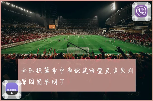 全队投篮命中率低迷哈登直言失利原因简单明了