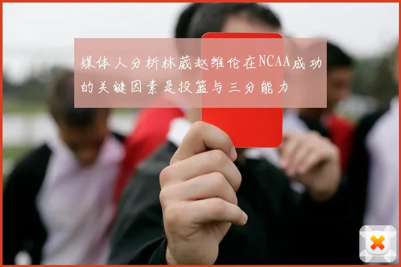 媒体人分析林葳赵维伦在NCAA成功的关键因素是投篮与三分能力