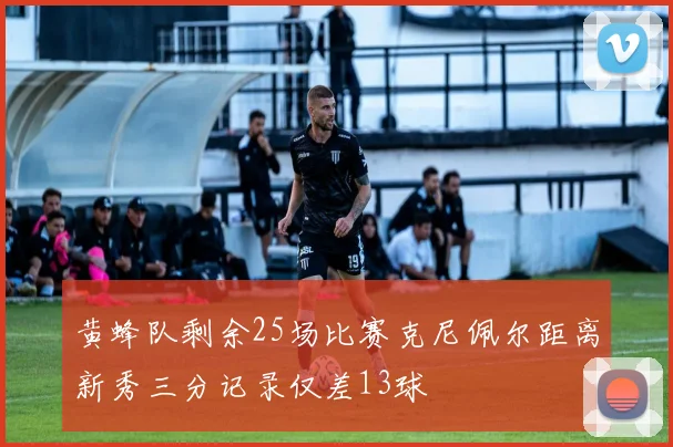 黄蜂队剩余25场比赛克尼佩尔距离新秀三分记录仅差13球