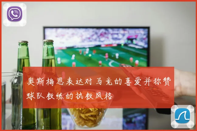 奥斯梅恩表达对马竞的喜爱并称赞球队教练的执教风格