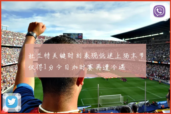 杜兰特关键时刻表现低迷上场末节仅得1分今日加时赛再遭冷遇