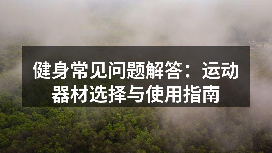 健身常见问题解答：运动器材选择与使用指南