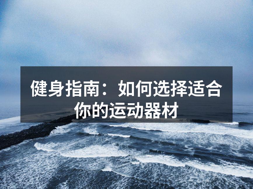 健身指南：如何选择适合你的运动器材